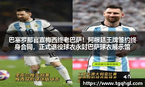 巴塞罗那官宣梅西终老巴萨！阿根廷王牌签约终身合同，正式退役球衣永封巴萨球衣展示馆