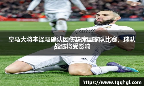皇马大将本泽马确认因伤缺席国家队比赛，球队战绩将受影响