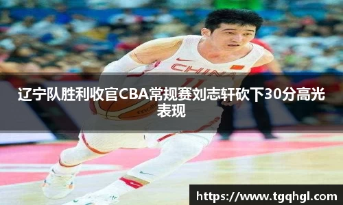 辽宁队胜利收官CBA常规赛刘志轩砍下30分高光表现